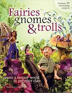 Fairies, Gnomes & Trolls: Create a Fantasy World in Polymer Clay