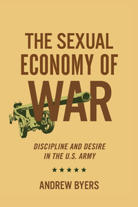 The Sexual Economy of War : Discipline and Desire in the U.S. Army