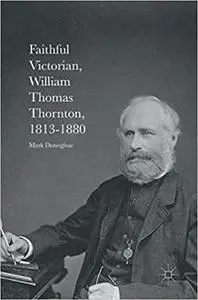Faithful Victorian: William Thomas Thornton, 1813-1880