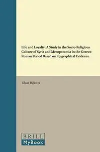 Life and Loyalty: A Study in the Socio-Religious Culture of Syria and Mesopotamia in the Graeco-Roman Period Based on Epigraphi