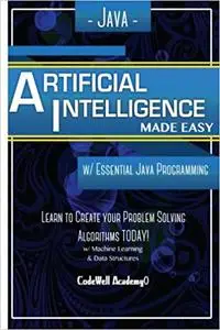 Java Artificial Intelligence: Made Easy, w/ Java Programming; Learn to Create your