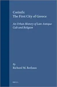 Corinth, the First City of Greece: An Urban History of Late Antique Cult and Religion (Repost)