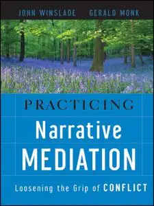 Practicing Narrative Mediation: Loosening the Grip of Conflict, 2nd Edition