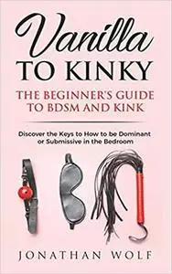 Vanilla to Kinky: The Beginner's Guide to BDSM and Kink