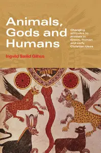 Animals, Gods and Humans: Changing Attitudes to Animals in Greek, by Ingvild Saelid Gilhus