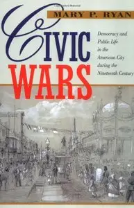 Civic Wars: Democracy and Public Life in the American City during the Nineteenth Century