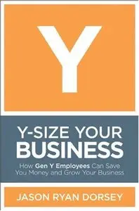 Y-Size Your Business: How Gen Y Employees Can Save You Money and Grow Your Business (repost)