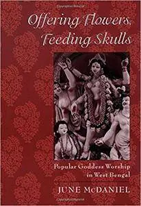 Offering Flowers, Feeding Skulls: Popular Goddess Worship in West Bengal