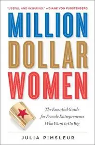 «Million Dollar Women: The Essential Guide for Female Entrepreneurs Who Want to Go Big» by Julia Pimsleur
