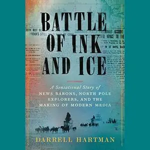 Battle of Ink and Ice: A Sensational Story of News Barons, North Pole Explorers, and the Making of Modern Media [Audiobook]