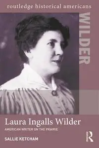 Laura Ingalls Wilder: American Writer on the Prairie (Routledge Historical Americans)