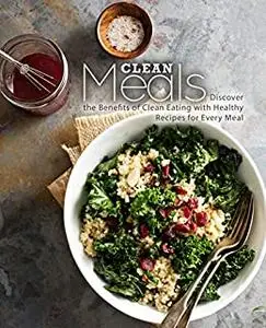 Clean Meals: Discover the Benefits of Clean Eating with Healthy Recipes for Every Meal (2nd Edition)