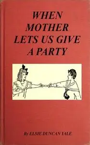 «When Mother Lets Us Give a Party: A book that tells little folk how best to entertain and amuse their little friends» b