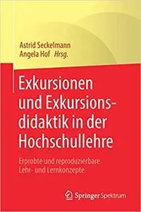 Exkursionen und Exkursionsdidaktik in der Hochschullehre: Erprobte und reproduzierbare Lehr- und Lernkonzepte