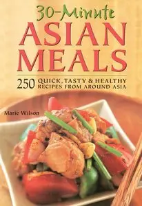 30 Minute Asian Meals: 250 Quick, Tasty & Healthy Recipes From Around Asia (repost)