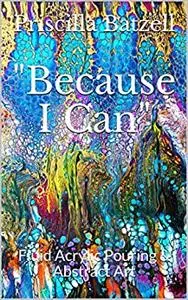 Because I Can: Fluid Acrylic Pouring & Abstract Art