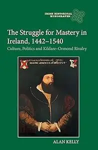 The Struggle for Mastery in Ireland, 1442-1540: Culture, Politics and Kildare-Ormond Rivalry