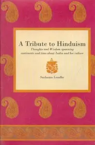 Tribute to Hinduism: Thoughts and Wisdom Spanning Continents and Time About India and Her Culture
