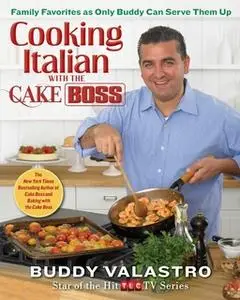 «Cooking Italian with the Cake Boss: Family Favorites as Only Buddy Can Serve Them Up» by Buddy Valastro