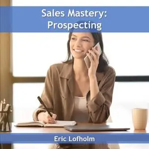 «Sales Mastery: Prospecting» by Eric Lofholm