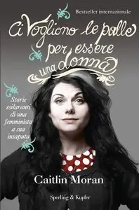 Caitlin Moran - Ci vogliono le palle per essere una donna