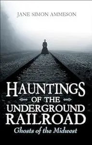 Hauntings of the Underground Railroad: Ghosts of the Midwest