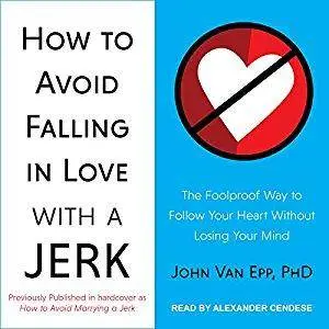 How to Avoid Falling in Love with a Jerk: The Foolproof Way to Follow Your Heart Without Losing Your Mind [Audiobook]