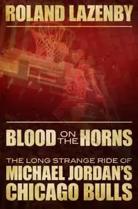 Blood on the Horns: The Long Strange Ride of Michael Jordan’s Chicago Bulls
