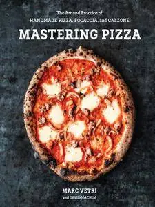 Mastering Pizza: The Art and Practice of Handmade Pizza, Focaccia, and Calzone