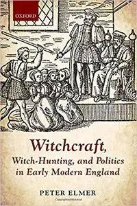 Witchcraft, Witch-Hunting, and Politics in Early Modern England