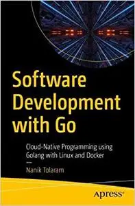 Software Development With Go: Cloud-native Programming Using Golang With Linux and Docker