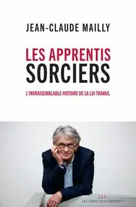 Jean-Claude Mailly, "Les apprentis sorciers : L'invraisemblable histoire de la loi travail"