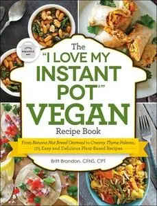 «The "I Love My Instant Pot®" Vegan Recipe Book» by Britt Brandon