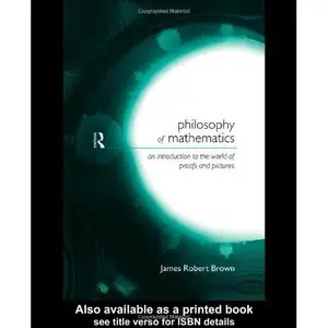 Philosophy of Mathematics: An Introduction to a World of Proofs and Pictures by James Robert Brown