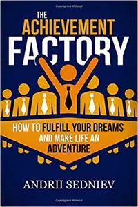 The Achievement Factory: How to Fulfill Your Dreams and Make Life an Adventure [Kindle Edition] [Repost]