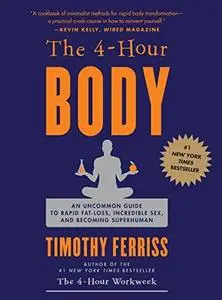 The 4-Hour Body: An Uncommon Guide to Rapid Fat-Loss, Incredible Sex, and Becoming Superhuman (Repost)