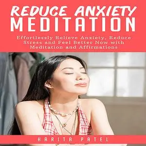 «Reduce Anxiety Meditation: Effortlessly Relieve Anxiety, Reduce Stress and Feel Better Now with Meditation and Affirmat