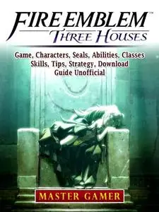 «Fire Emblem Three Houses Game, Characters, Seals, Abilities, Classes, Skills, Tips, Strategy, Download, Guide Unofficia