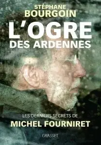 Stéphane Bourgoin, "L'ogre des Ardennes : Les derniers secrets de Michel Fourniret"