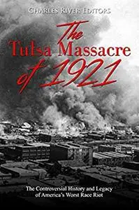 The Tulsa Massacre of 1921: The Controversial History and Legacy of America’s Worst Race Riot