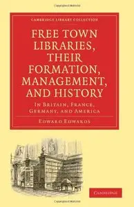 Free Town Libraries, their Formation, Management, and History: In Britain, France, Germany, and America