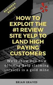 How to Exploit the #1 Review Site Yelp to Land High Paying Customers