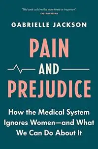 Pain and Prejudice: How the Medical System Ignores Women―And What We Can Do About It