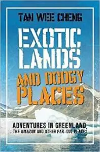 Exotic Lands and Dodgy Places: Adventures Through Greenland, the Amazon, and Other Far-Out Places. Tan Wee Cheng