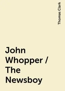 «John Whopper / The Newsboy» by Thomas Clark