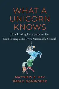 What a Unicorn Knows: How Leading Entrepreneurs Use Lean Principles to Drive Sustainable Growth