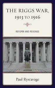 The Riggs War, 1913 to 1916: Reform and Revenge