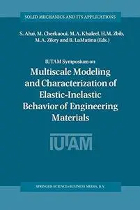 IUTAM Symposium on Multiscale Modeling and Characterization of Elastic-Inelastic Behavior of Engineering Materials: Proceedings