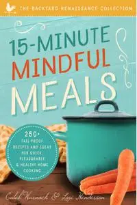 15-Minute Mindful Meals: 250+ Recipes and Ideas for Quick, Pleasurable & Healthy Home Cooking