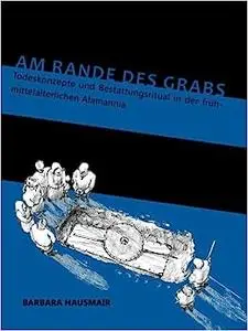 Am Rande des Grabs: Todeskonzepte und Bestattungsritual in der frühmittelalterlichen Alamannia